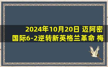 2024年10月20日 迈阿密国际6-2逆转新英格兰革命 梅西替补戴帽+策动苏牙2射2传